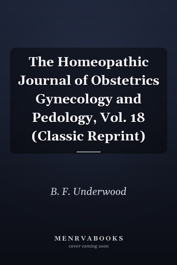 The Homeopathic Journal of Obstetrics Gynecology and Pedology, Vol. 18 (Classic Reprint)