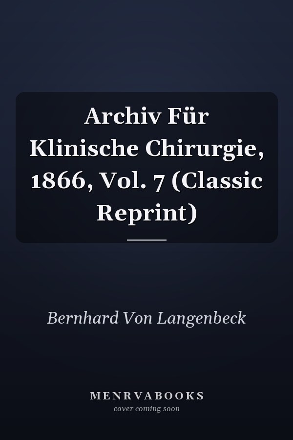 Archiv Für Klinische Chirurgie, 1866, Vol. 7 (Classic Reprint)