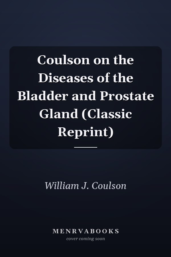Coulson on the Diseases of the Bladder and Prostate Gland (Classic Reprint)