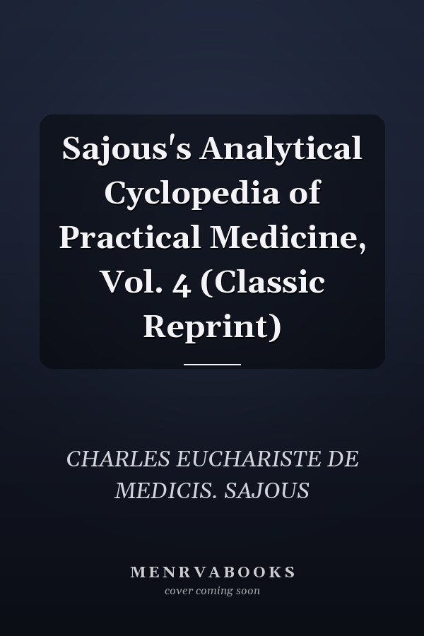 Sajous's Analytical Cyclopedia of Practical Medicine, Vol. 4 (Classic Reprint)