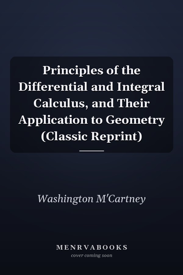 Principles of the Differential and Integral Calculus, and Their Application to Geometry (Classic Reprint)