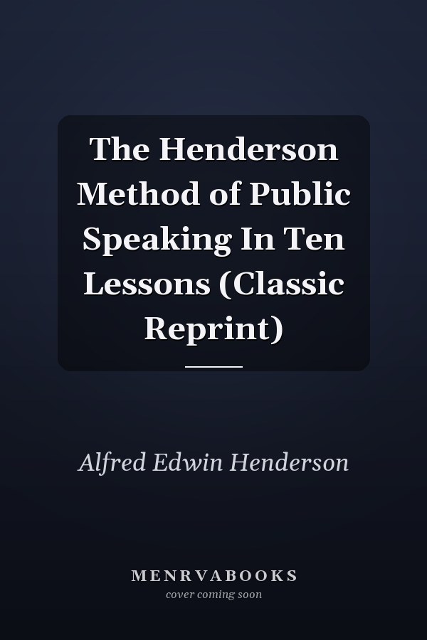 The Henderson Method of Public Speaking In Ten Lessons (Classic Reprint)