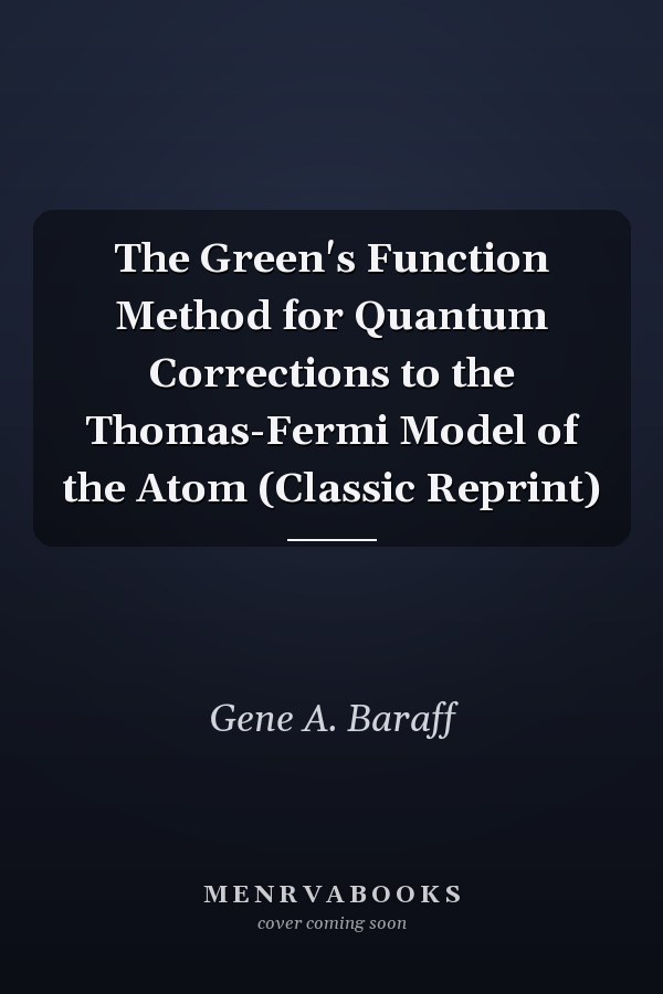 The Green's Function Method for Quantum Corrections to the Thomas-Fermi Model of the Atom (Classic Reprint)