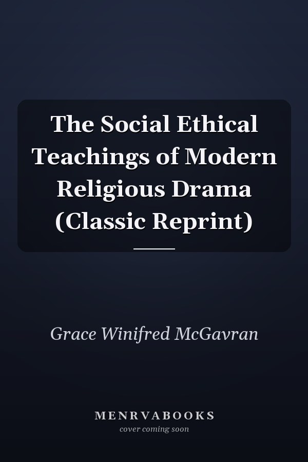 The Social Ethical Teachings of Modern Religious Drama (Classic Reprint)