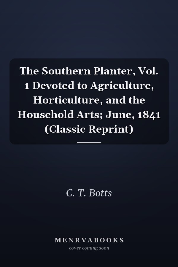 The Southern Planter, Vol. 1 Devoted to Agriculture, Horticulture, and the Household Arts; June, 1841 (Classic Reprint)