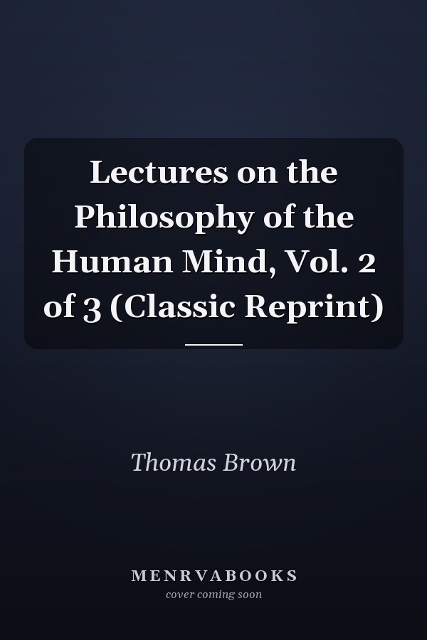 Lectures on the Philosophy of the Human Mind, Vol. 2 of 3 (Classic Reprint)
