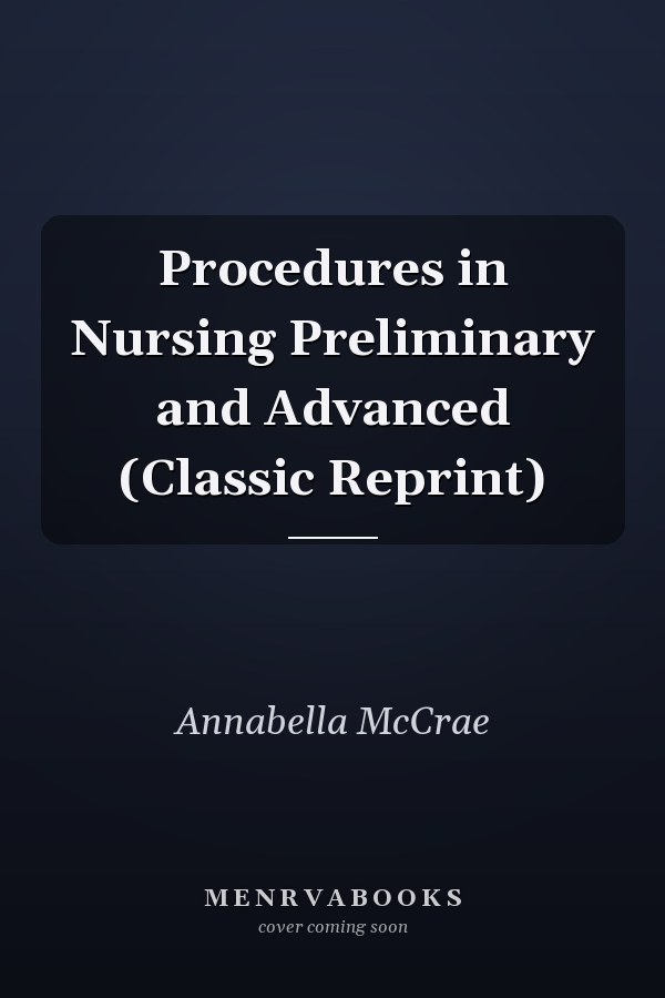 Procedures in Nursing Preliminary and Advanced (Classic Reprint)