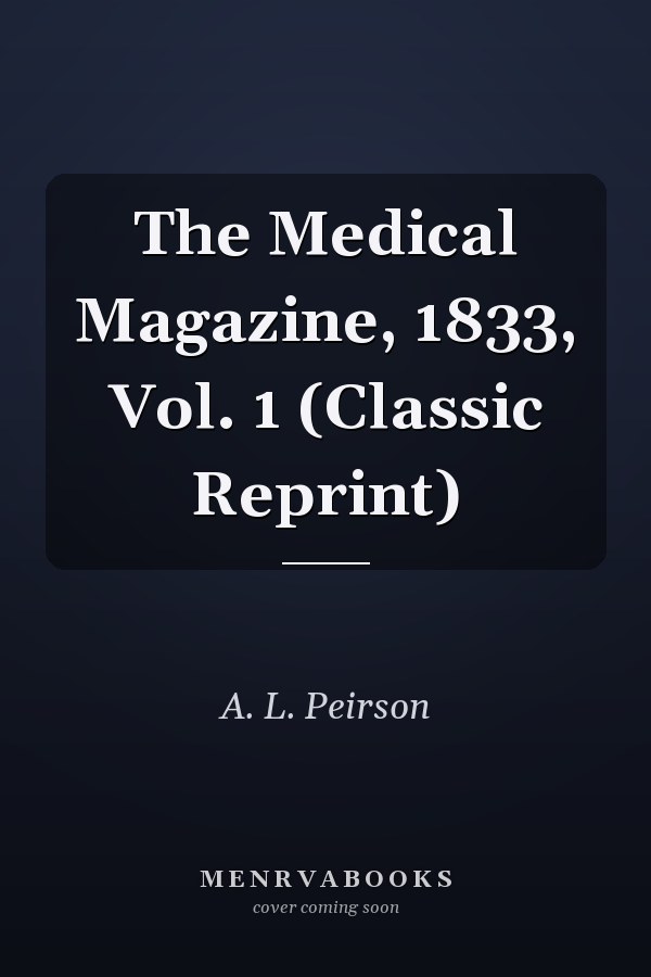 The Medical Magazine, 1833, Vol. 1 (Classic Reprint)