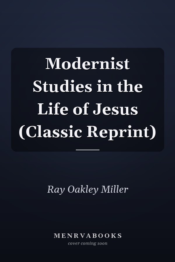 Modernist Studies in the Life of Jesus (Classic Reprint)