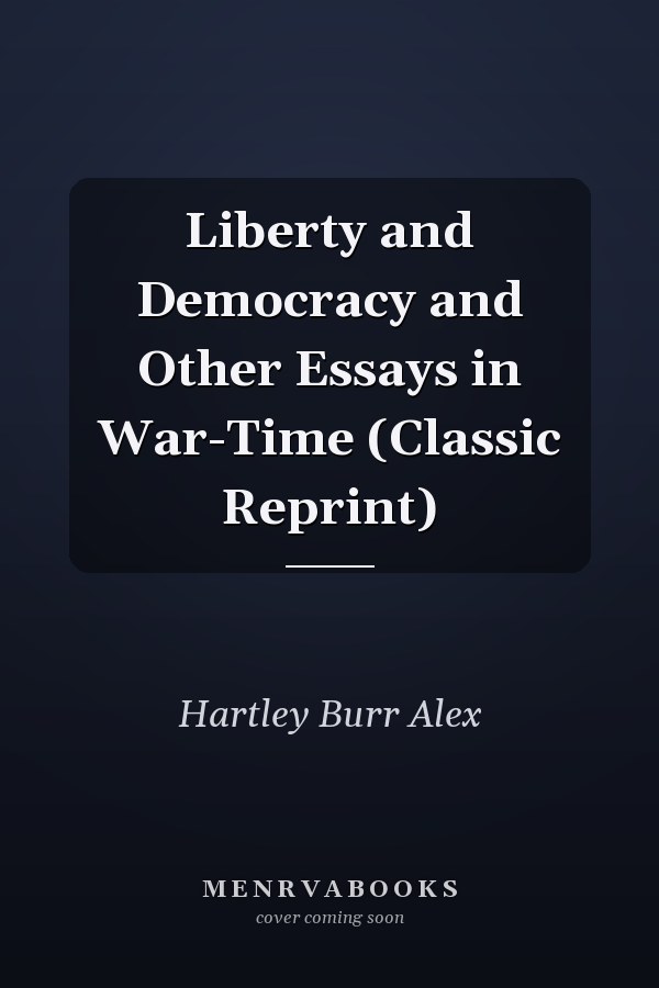 Liberty and Democracy and Other Essays in War-Time (Classic Reprint)