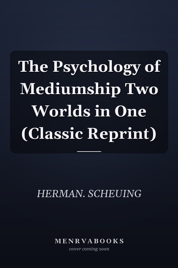 The Psychology of Mediumship Two Worlds in One (Classic Reprint)