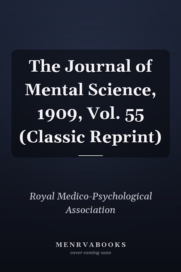 The Journal of Mental Science, 1909, Vol. 55 (Classic Reprint)