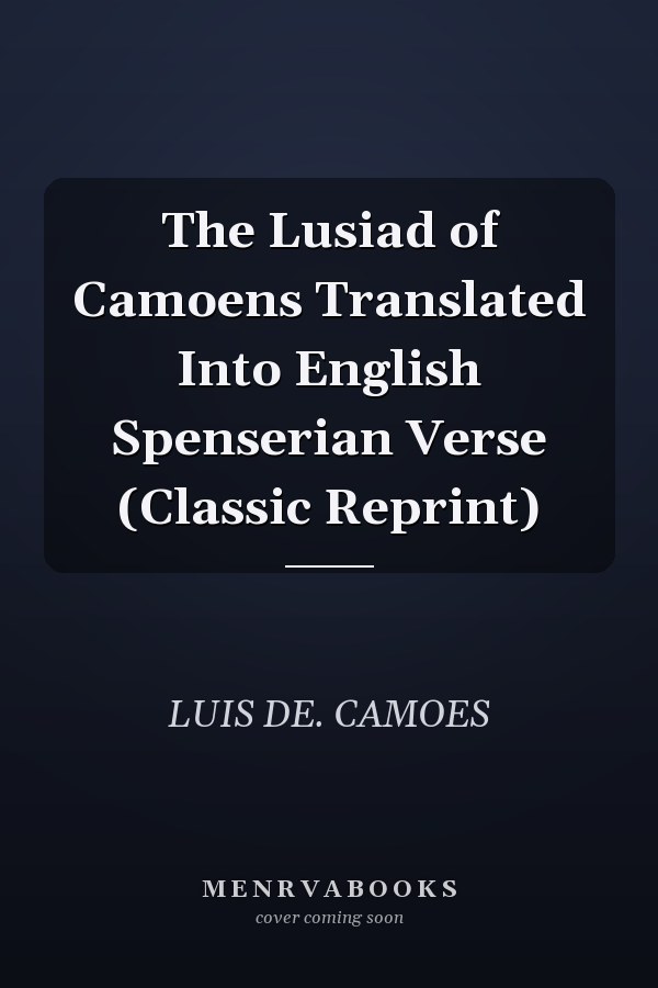 The Lusiad of Camoens Translated Into English Spenserian Verse (Classic Reprint)
