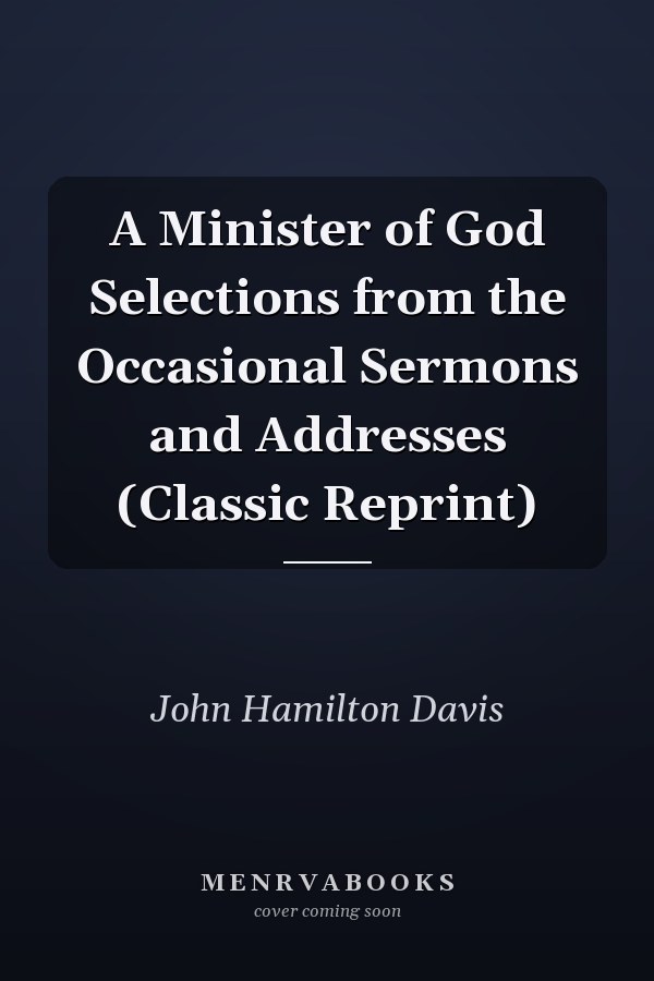 A Minister of God Selections from the Occasional Sermons and Addresses (Classic Reprint)