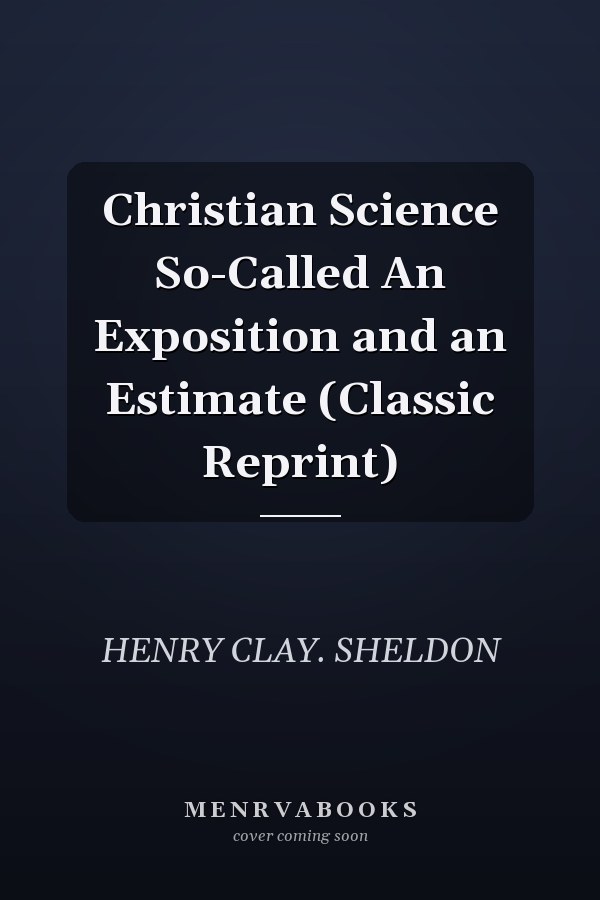 Christian Science So-Called An Exposition and an Estimate (Classic Reprint)