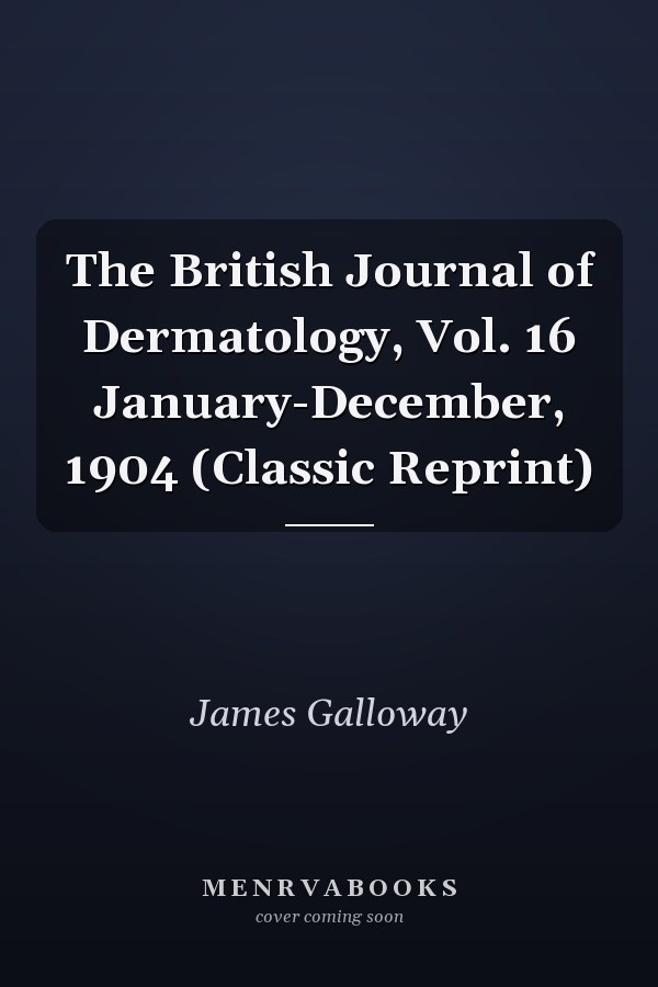 The British Journal of Dermatology, Vol. 16 January-December, 1904 (Classic Reprint)