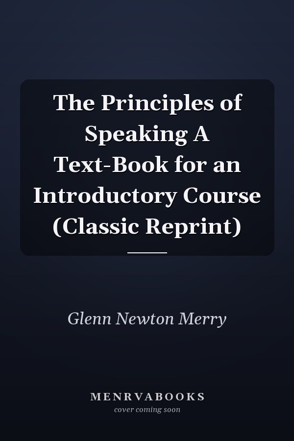 The Principles of Speaking A Text-Book for an Introductory Course (Classic Reprint)