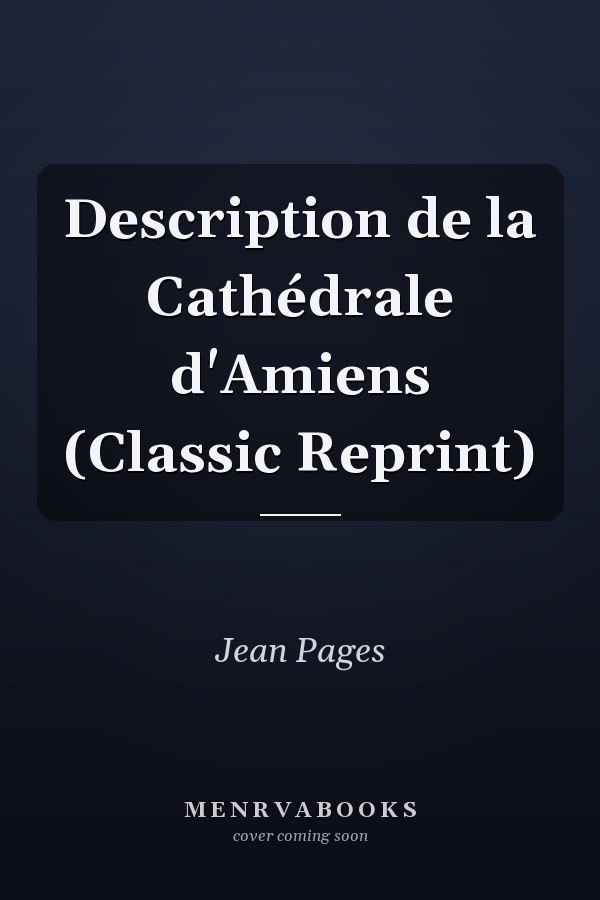 Description de la Cathédrale d'Amiens (Classic Reprint)
