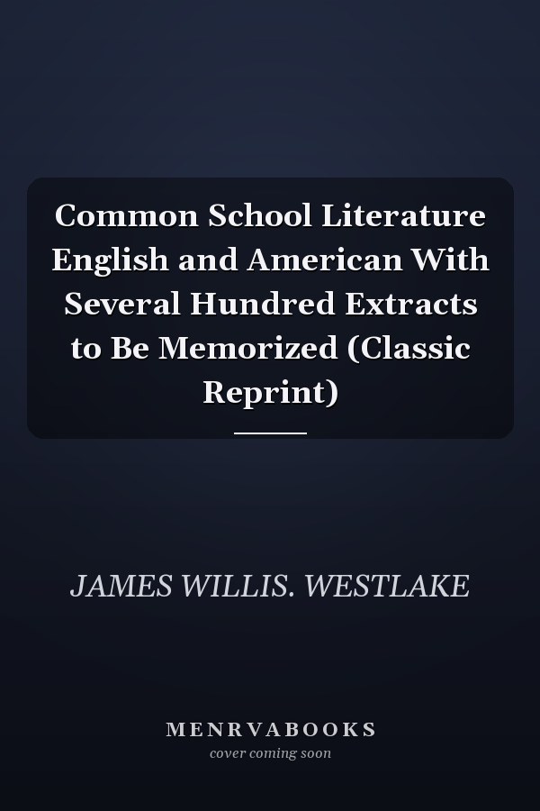 Common School Literature English and American With Several Hundred Extracts to Be Memorized (Classic Reprint)