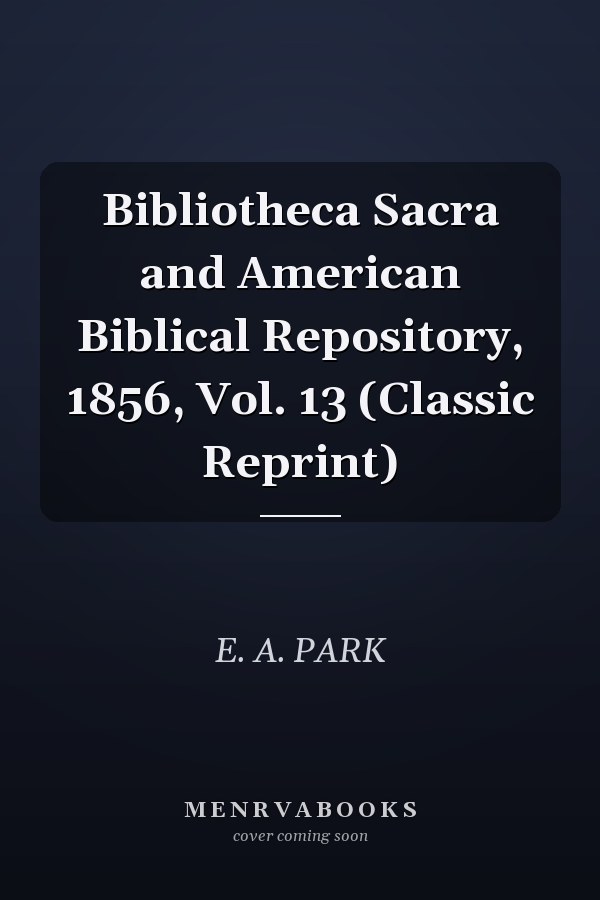 Bibliotheca Sacra and American Biblical Repository, 1856, Vol. 13 (Classic Reprint)