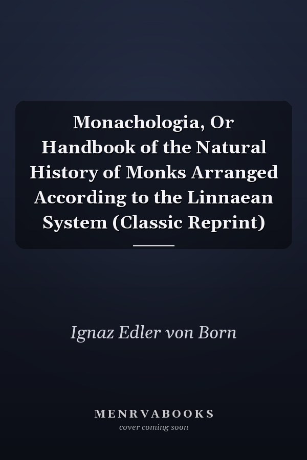 Monachologia, Or Handbook of the Natural History of Monks Arranged According to the Linnaean System (Classic Reprint)