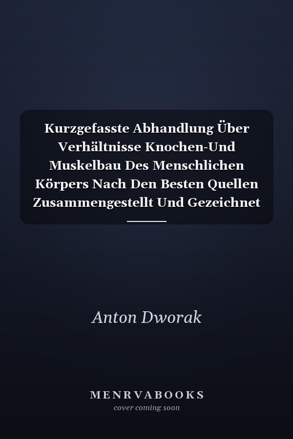 Kurzgefasste Abhandlung Über Verhältnisse Knochen-Und Muskelbau Des Menschlichen Körpers Nach Den Besten Quellen Zusammengestellt Und Gezeichnet (Classic Reprint)