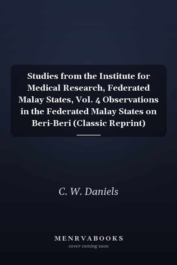 Studies from the Institute for Medical Research, Federated Malay States, Vol. 4 Observations in the Federated Malay States on Beri-Beri (Classic Reprint)
