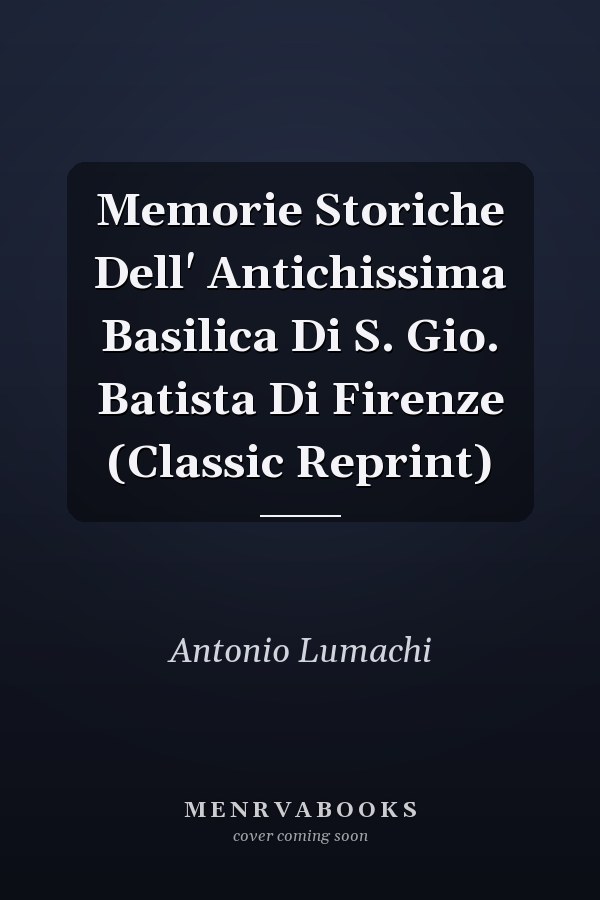 Memorie Storiche Dell' Antichissima Basilica Di S. Gio. Batista Di Firenze (Classic Reprint)
