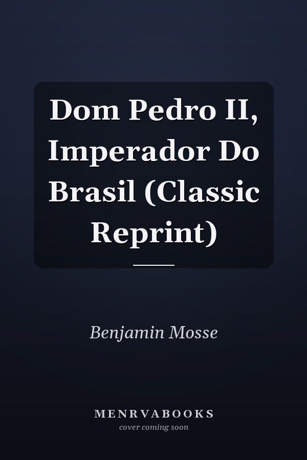 Dom Pedro II, Imperador Do Brasil (Classic Reprint)