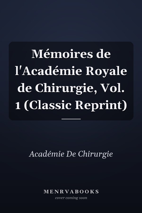 Mémoires de l'Académie Royale de Chirurgie, Vol. 1 (Classic Reprint)