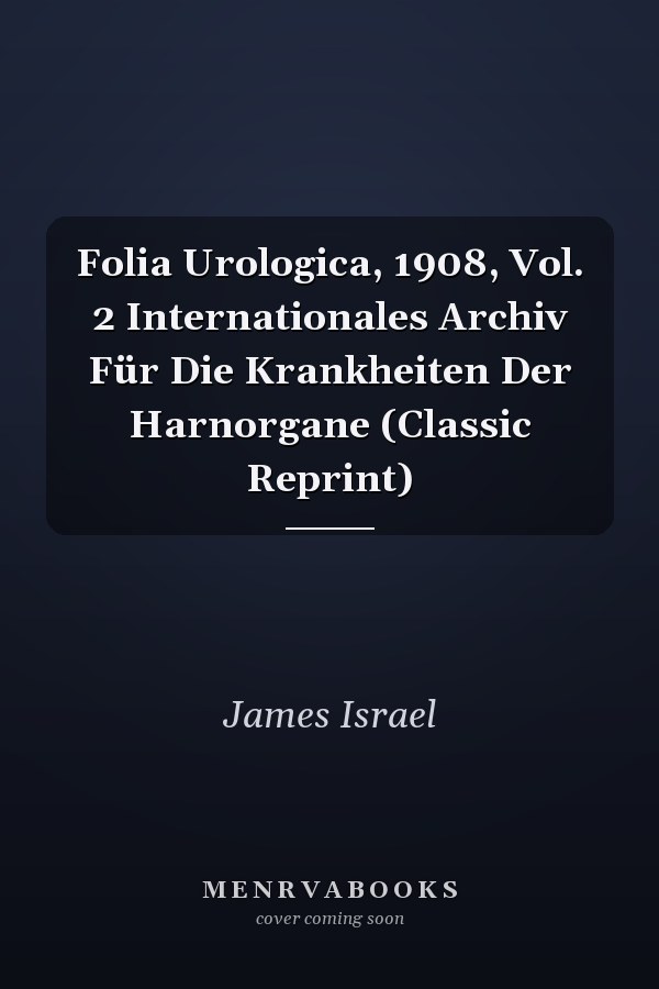 Folia Urologica, 1908, Vol. 2 Internationales Archiv Für Die Krankheiten Der Harnorgane (Classic Reprint)