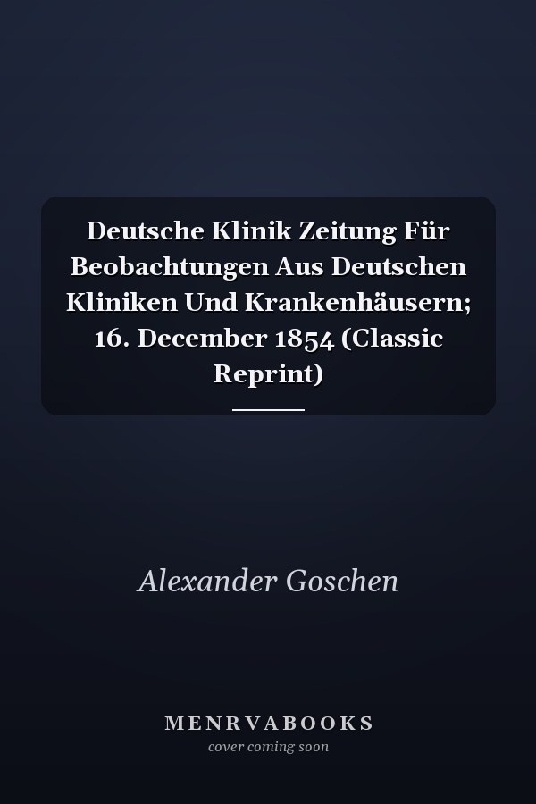 Deutsche Klinik Zeitung Für Beobachtungen Aus Deutschen Kliniken Und Krankenhäusern; 16. December 1854 (Classic Reprint)