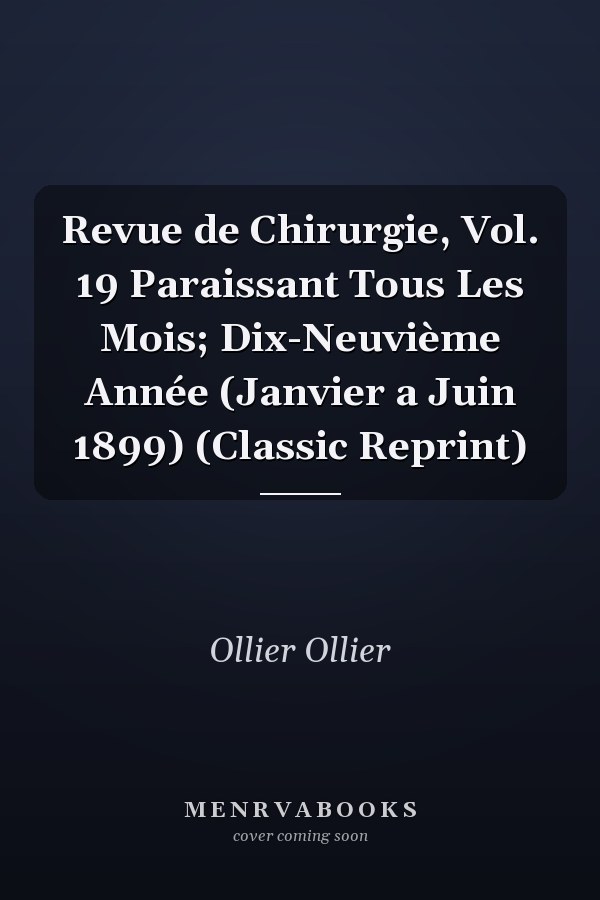Revue de Chirurgie, Vol. 19 Paraissant Tous Les Mois; Dix-Neuvième Année (Janvier a Juin 1899) (Classic Reprint)