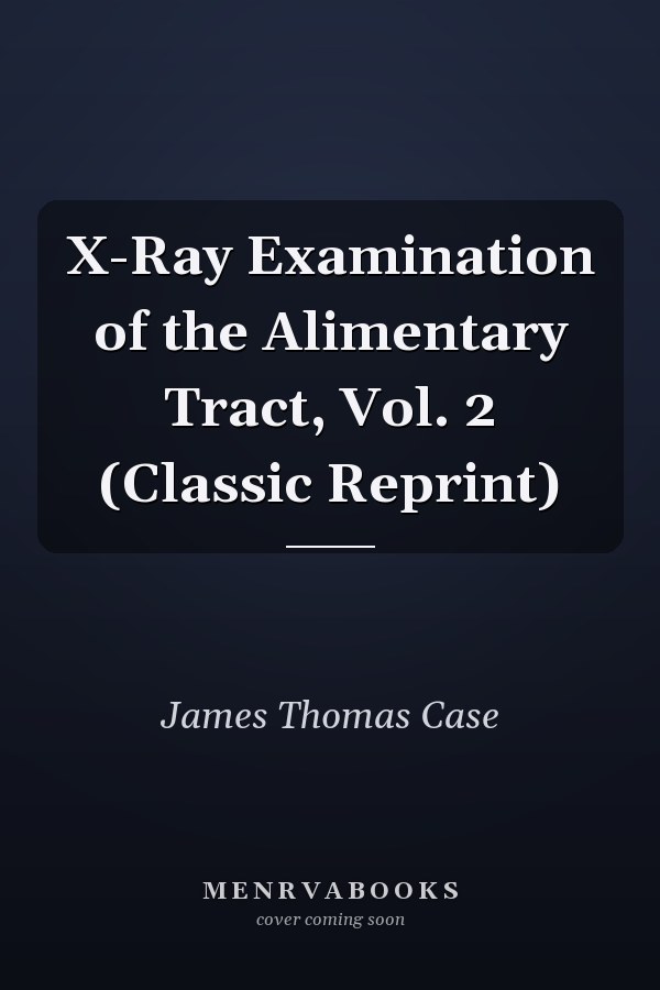X-Ray Examination of the Alimentary Tract, Vol. 2 (Classic Reprint)