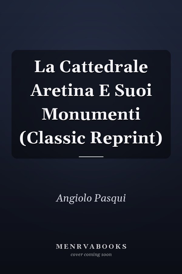 La Cattedrale Aretina E Suoi Monumenti (Classic Reprint)