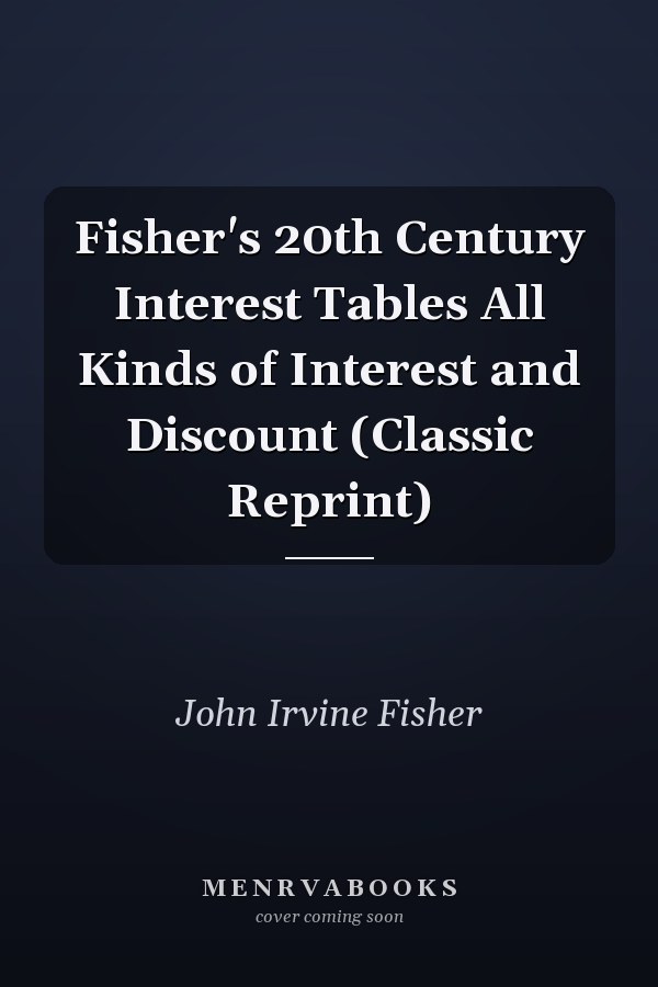 Fisher's 20th Century Interest Tables All Kinds of Interest and Discount (Classic Reprint)