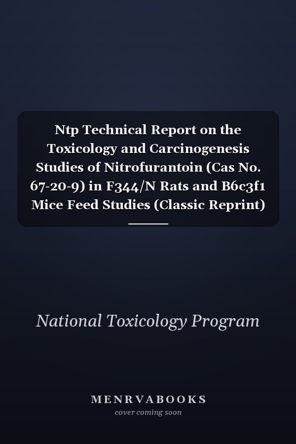 Ntp Technical Report on the Toxicology and Carcinogenesis Studies of Nitrofurantoin (Cas No. 67-20-9) in F344/N Rats and B6c3f1 Mice Feed Studies (Classic Reprint)