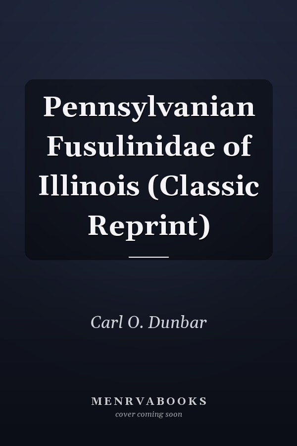 Pennsylvanian Fusulinidae of Illinois (Classic Reprint)