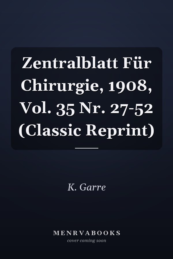 Zentralblatt Für Chirurgie, 1908, Vol. 35 Nr. 27-52 (Classic Reprint)