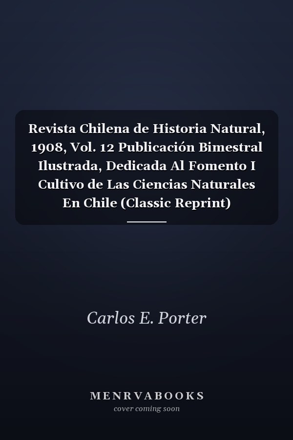 Revista Chilena de Historia Natural, 1908, Vol. 12 Publicación Bimestral Ilustrada, Dedicada Al Fomento I Cultivo de Las Ciencias Naturales En Chile (Classic Reprint)