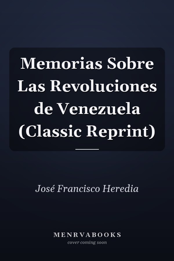 Memorias Sobre Las Revoluciones de Venezuela (Classic Reprint)