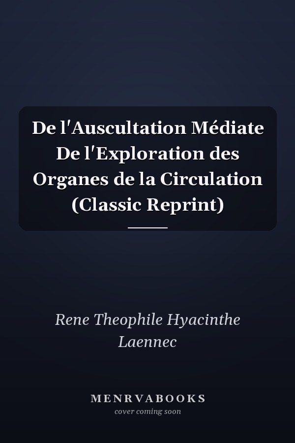 De l'Auscultation Médiate De l'Exploration des Organes de la Circulation (Classic Reprint)