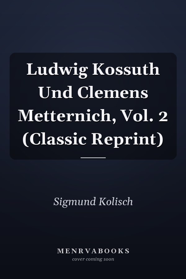 Ludwig Kossuth Und Clemens Metternich, Vol. 2 (Classic Reprint)