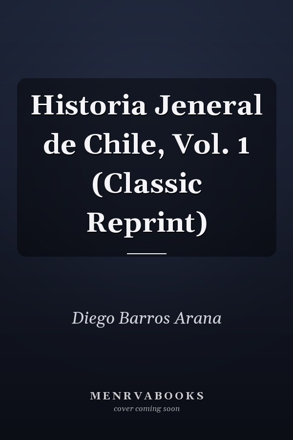 Historia Jeneral de Chile, Vol. 1 (Classic Reprint)