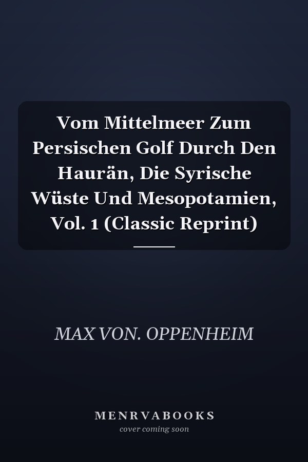 Vom Mittelmeer Zum Persischen Golf Durch Den Haurän, Die Syrische Wüste Und Mesopotamien, Vol. 1 (Classic Reprint)