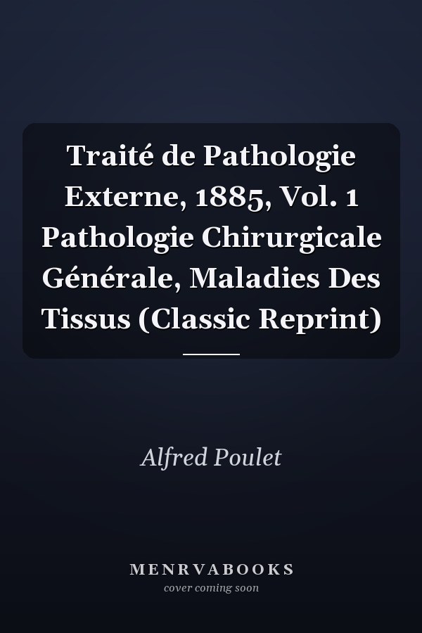 Traité de Pathologie Externe, 1885, Vol. 1 Pathologie Chirurgicale Générale, Maladies Des Tissus (Classic Reprint)