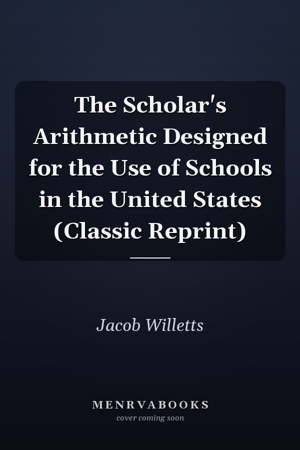 The Scholar's Arithmetic Designed for the Use of Schools in the United States (Classic Reprint)