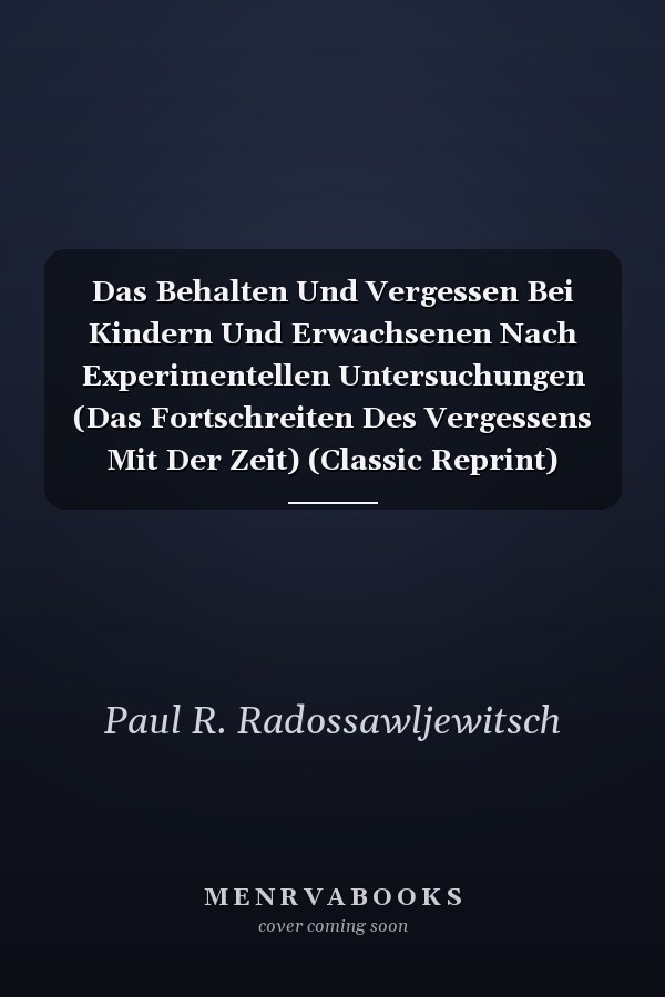 Das Behalten Und Vergessen Bei Kindern Und Erwachsenen Nach Experimentellen Untersuchungen (Das Fortschreiten Des Vergessens Mit Der Zeit) (Classic Reprint)