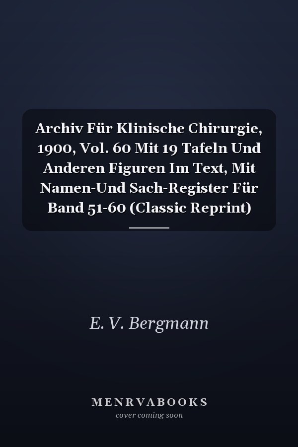 Archiv Für Klinische Chirurgie, 1900, Vol. 60 Mit 19 Tafeln Und Anderen Figuren Im Text, Mit Namen-Und Sach-Register Für Band 51-60 (Classic Reprint)