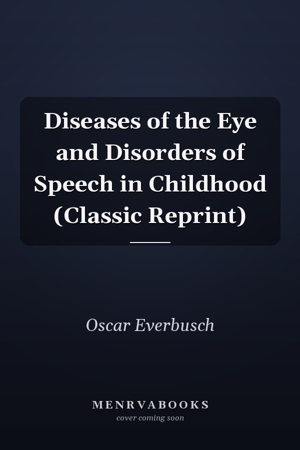 Diseases of the Eye and Disorders of Speech in Childhood (Classic Reprint)